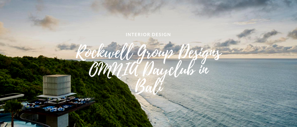 Rockwell Group Designs The Unmissable OMNIA Dayclub In Bali