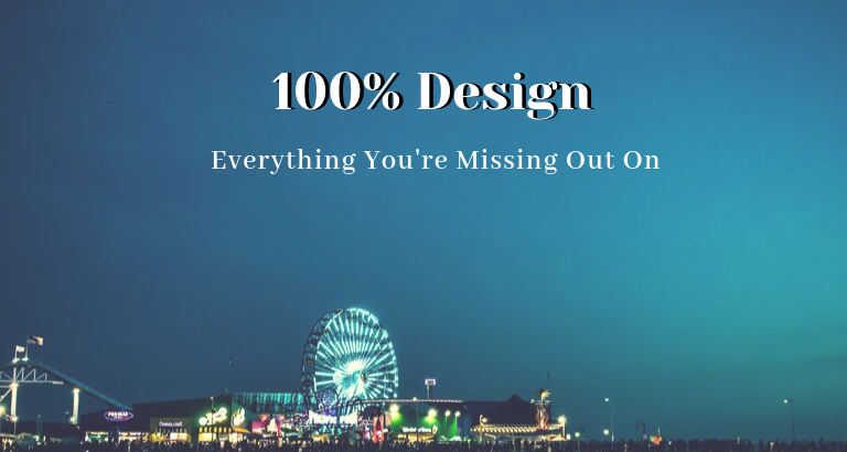 100% Design_ Everything You're Missing Out On