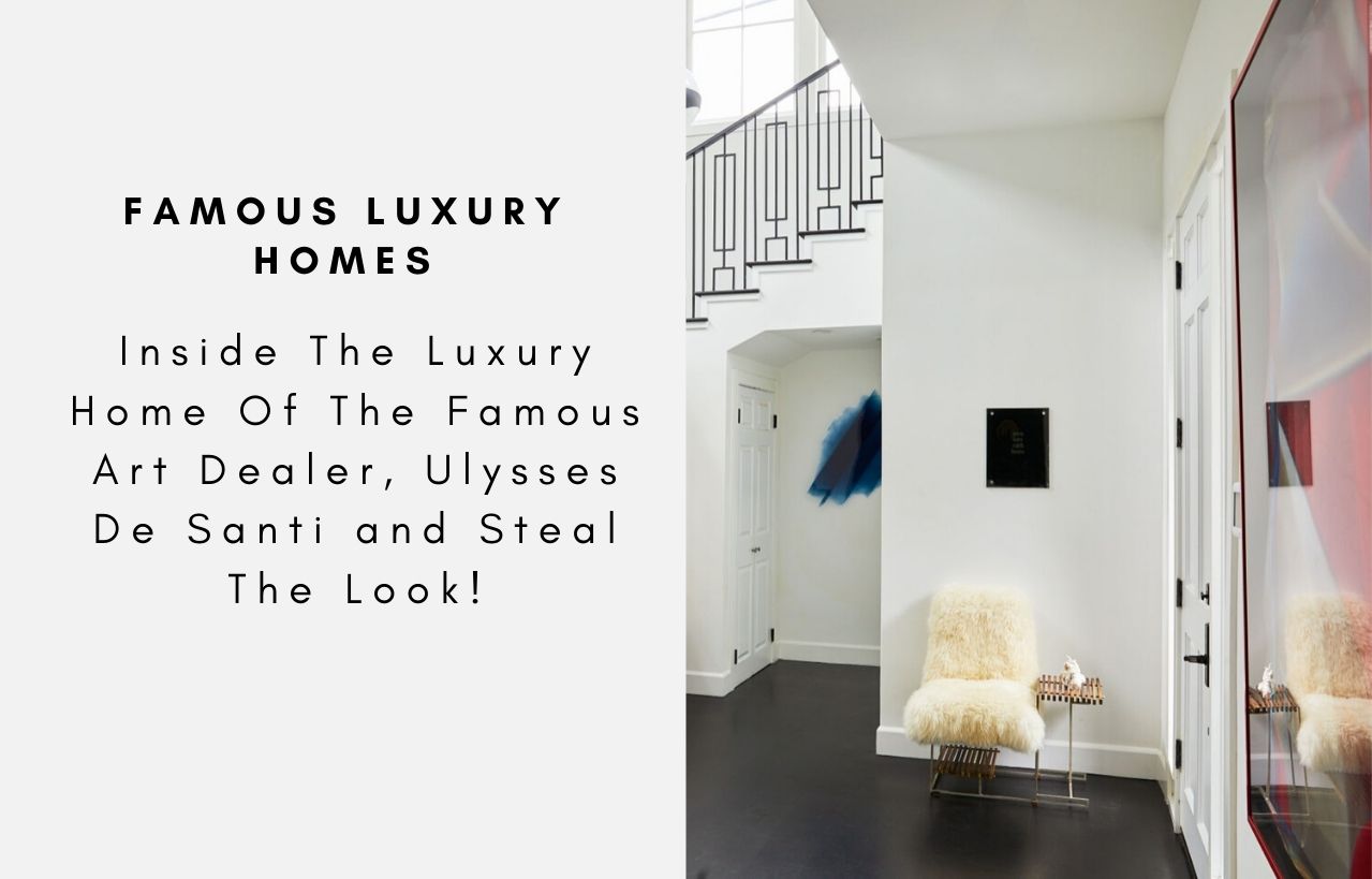 Inside The Luxury Home Of The Famous Art Dealer, Ulysses De Santi and Steal The Look!