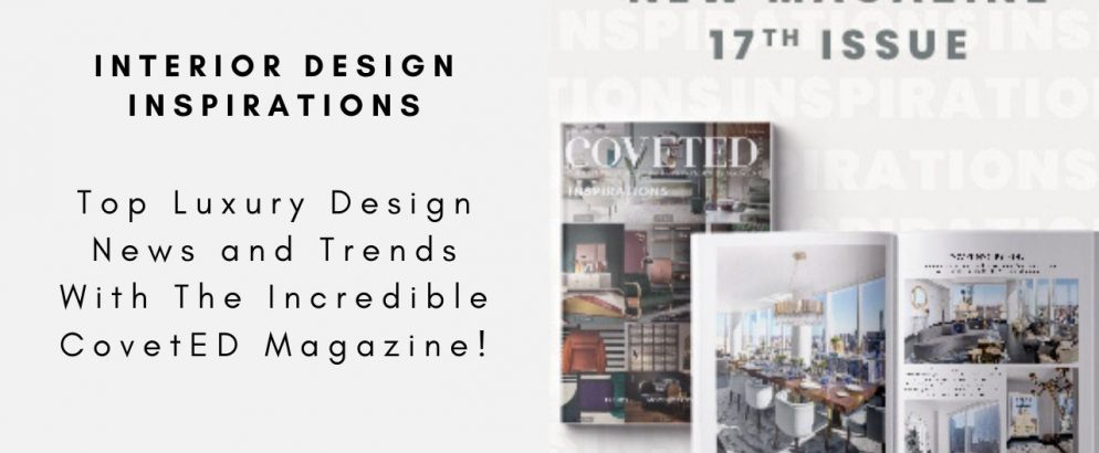 Top Luxury Design News and Trends With The Incredible CovetED Magazine!