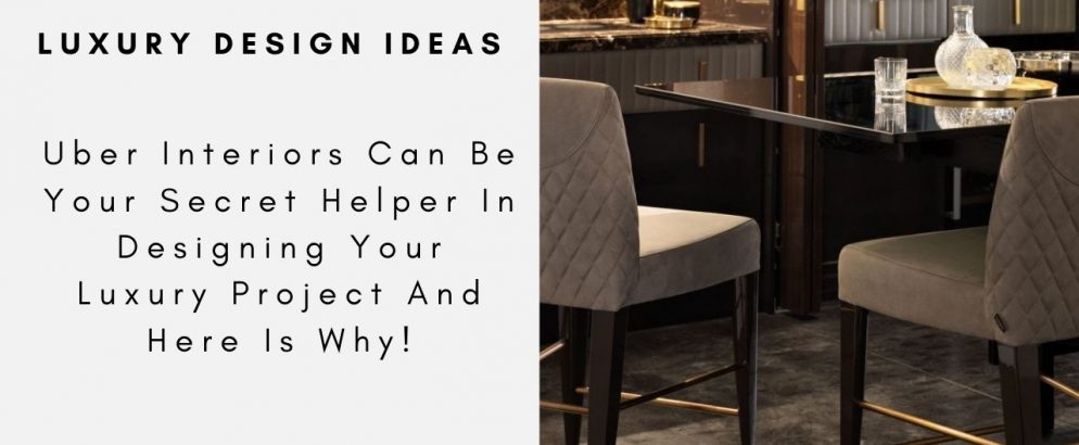 Uber Interiors Can Be Your Secret Helper In Designing Your Luxury Project And Here Is Why!