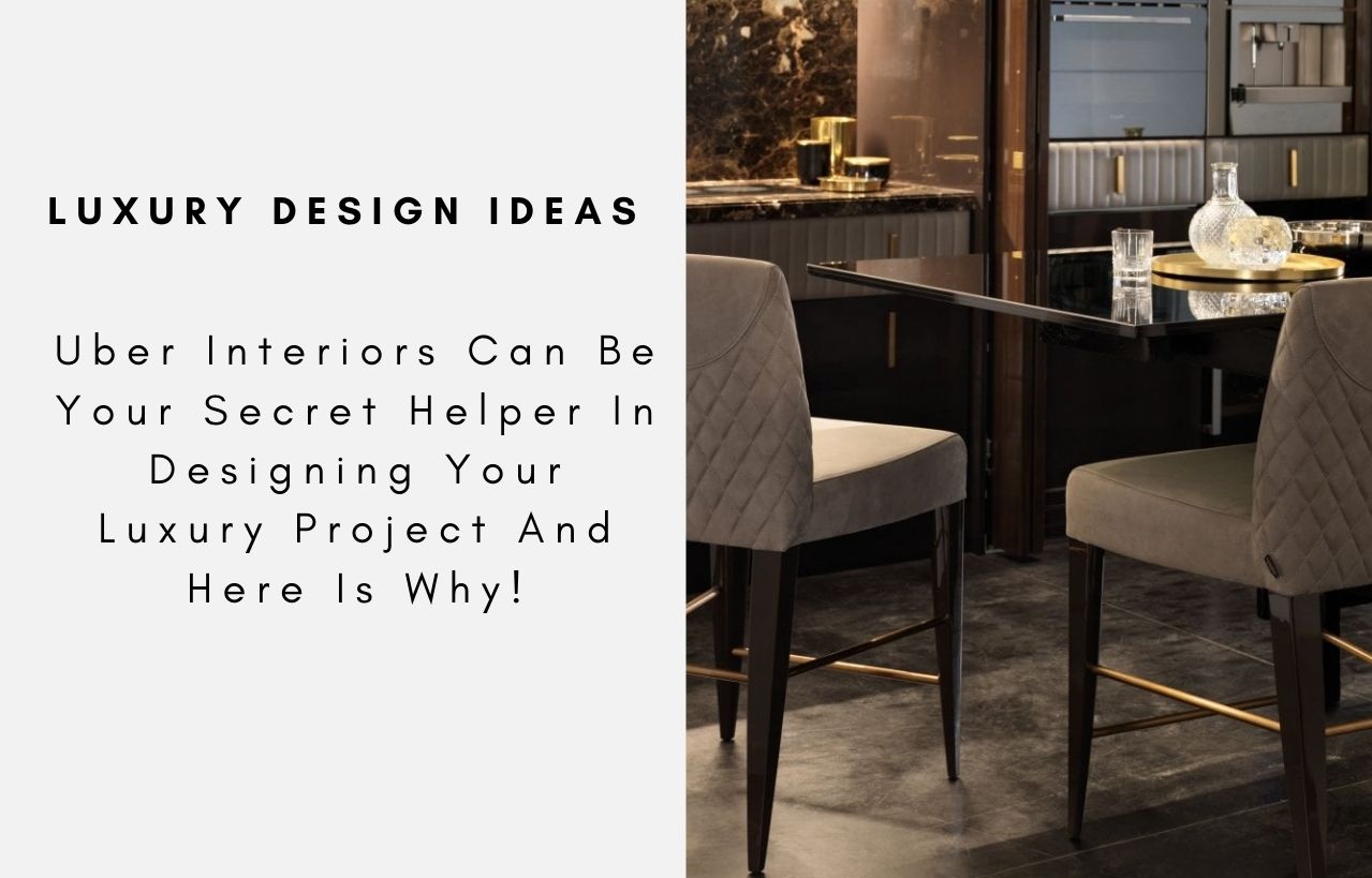Uber Interiors Can Be Your Secret Helper In Designing Your Luxury Project And Here Is Why!
