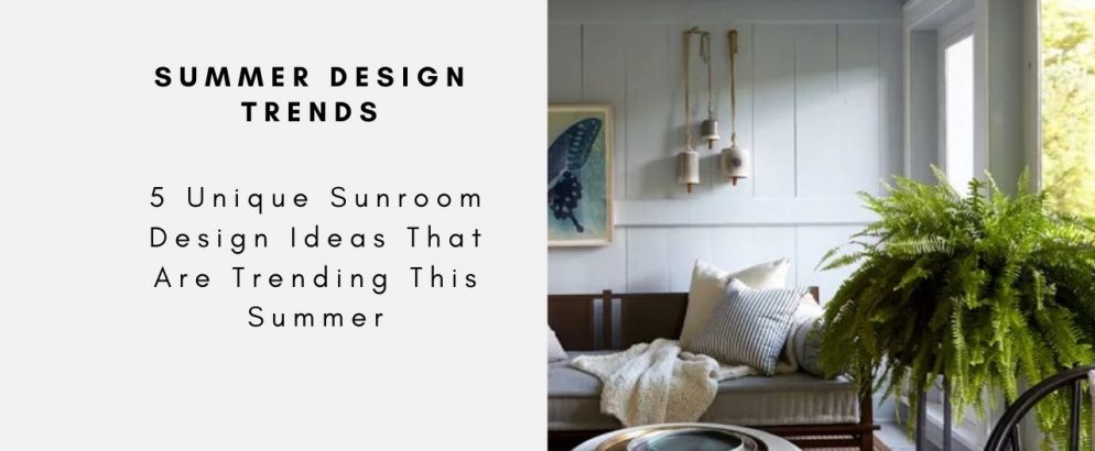5 Unique Sunroom Design Ideas That Are Trending This Summer