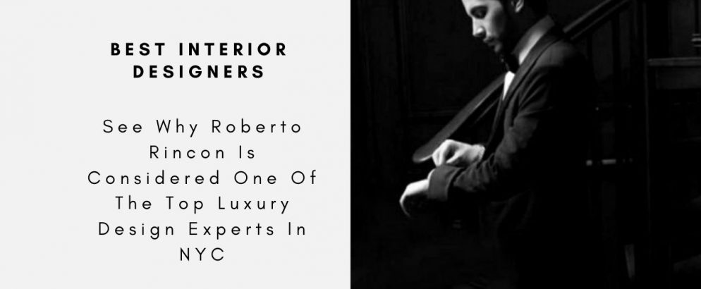 See Why Roberto Rincon Is Considered One Of The Top Luxury Design Experts In NYC