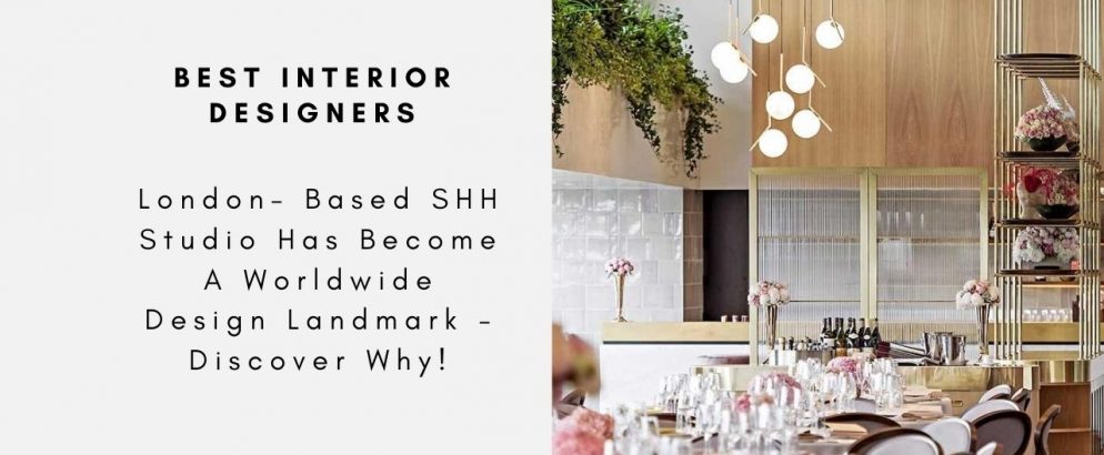 London- Based SHH Studio Has Become A Worldwide Design Landmark - Discover Why!
