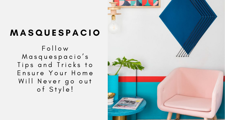 Follow Masquespacio’s Tips and Tricks to Ensure Your Home Will Never go out of Style!