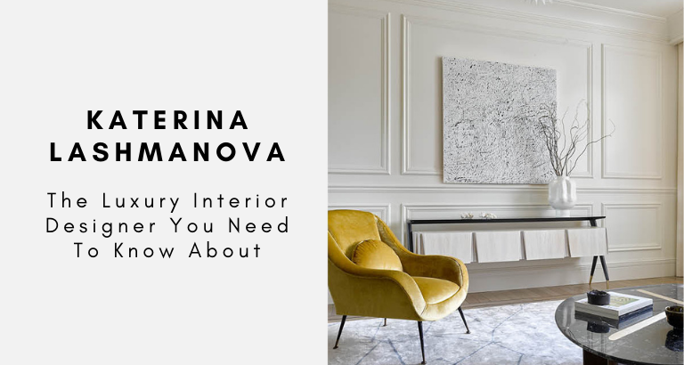 Katerina Lashmanova The Luxury Interior Designer You Need To Know About