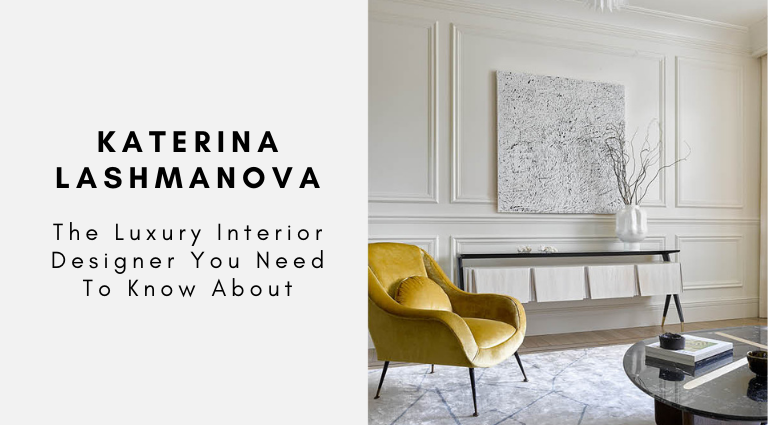 Katerina Lashmanova The Luxury Interior Designer You Need To Know About