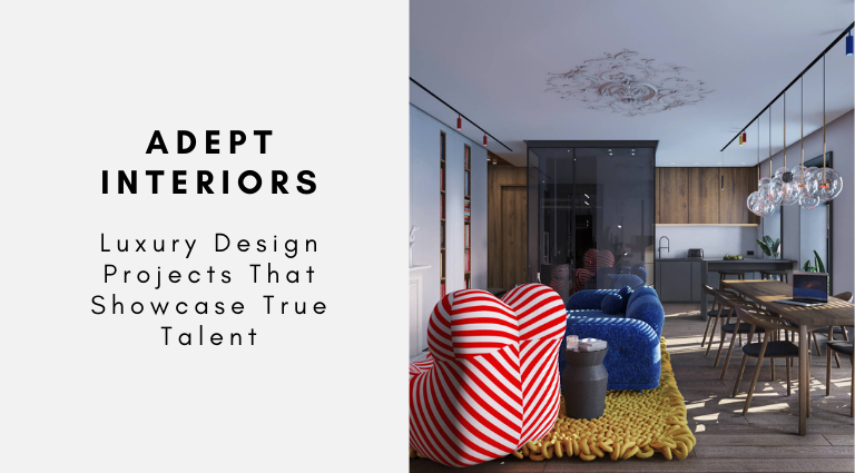 Adept Interiors Luxury Design Projects That Showcase True Talent