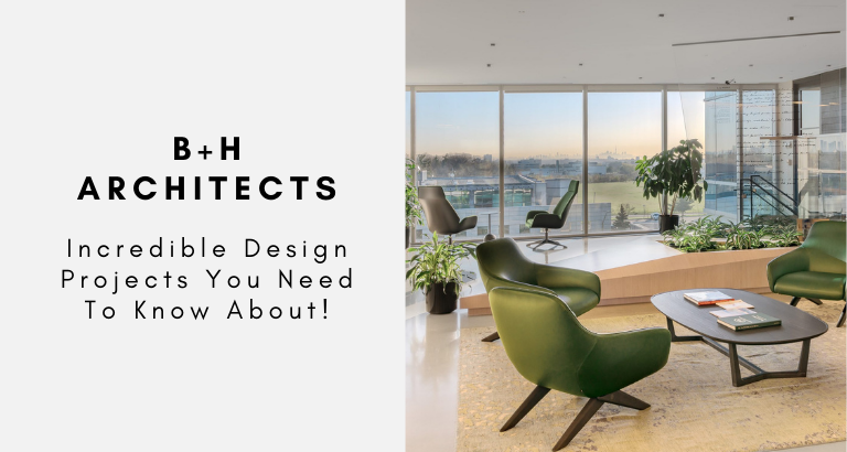 B+H Architects Incredible Design Projects You Need To Know About!