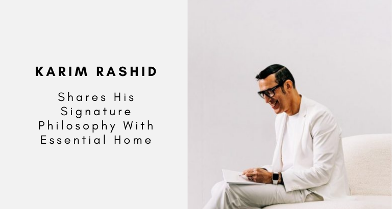 Karim Rashid Shares His Signature Philosophy With Essential Home The New Collection We’re All Waiting For!