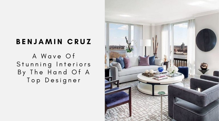 Benjamin Cruz: A Wave Of Stunning Interiors By The Hand Of A Top Designer