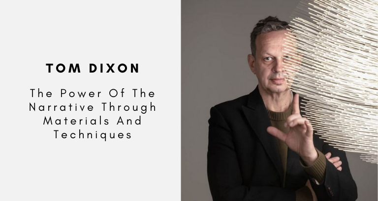Tom Dixon The Power Of The Narrative Through Materials And Techniques