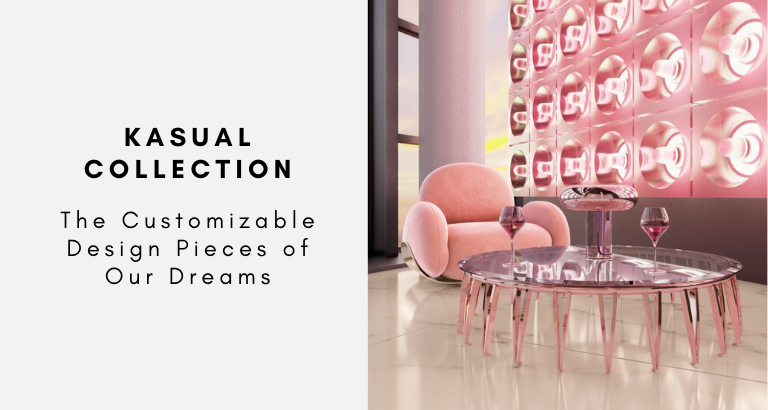 Kasual Collection The Customizable Design Pieces of Our Dreams