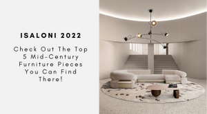 iSaloni 2022: Check Out The Top 5 Mid-Century Furniture Pieces You Can Find There!