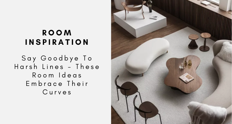 Say Goodbye To Harsh Lines - These Room Ideas Embrace Their Curves