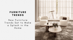 New Furniture Trends Set to Make a Splash in the Home
