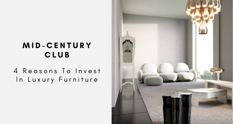 Mid-Century Club 4 Reasons To Invest In Luxury Furniture